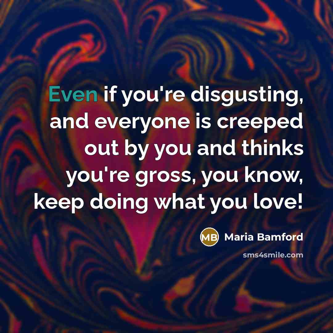 “Even if you're disgusting, and everyone is creeped out by…” quote by Maria Bamford