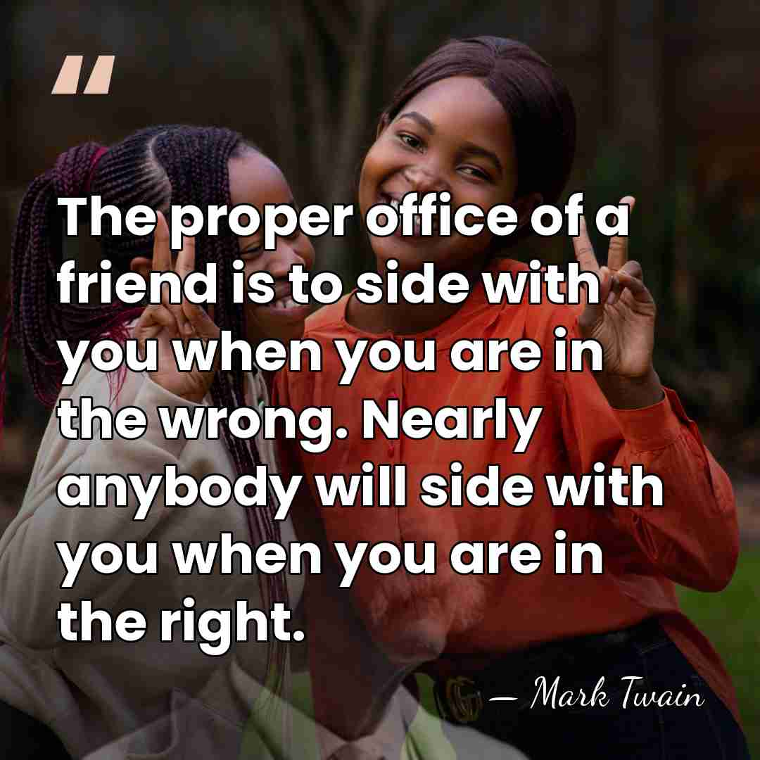 The proper office of a friend is to side with you when&hellip; - Mark Twain