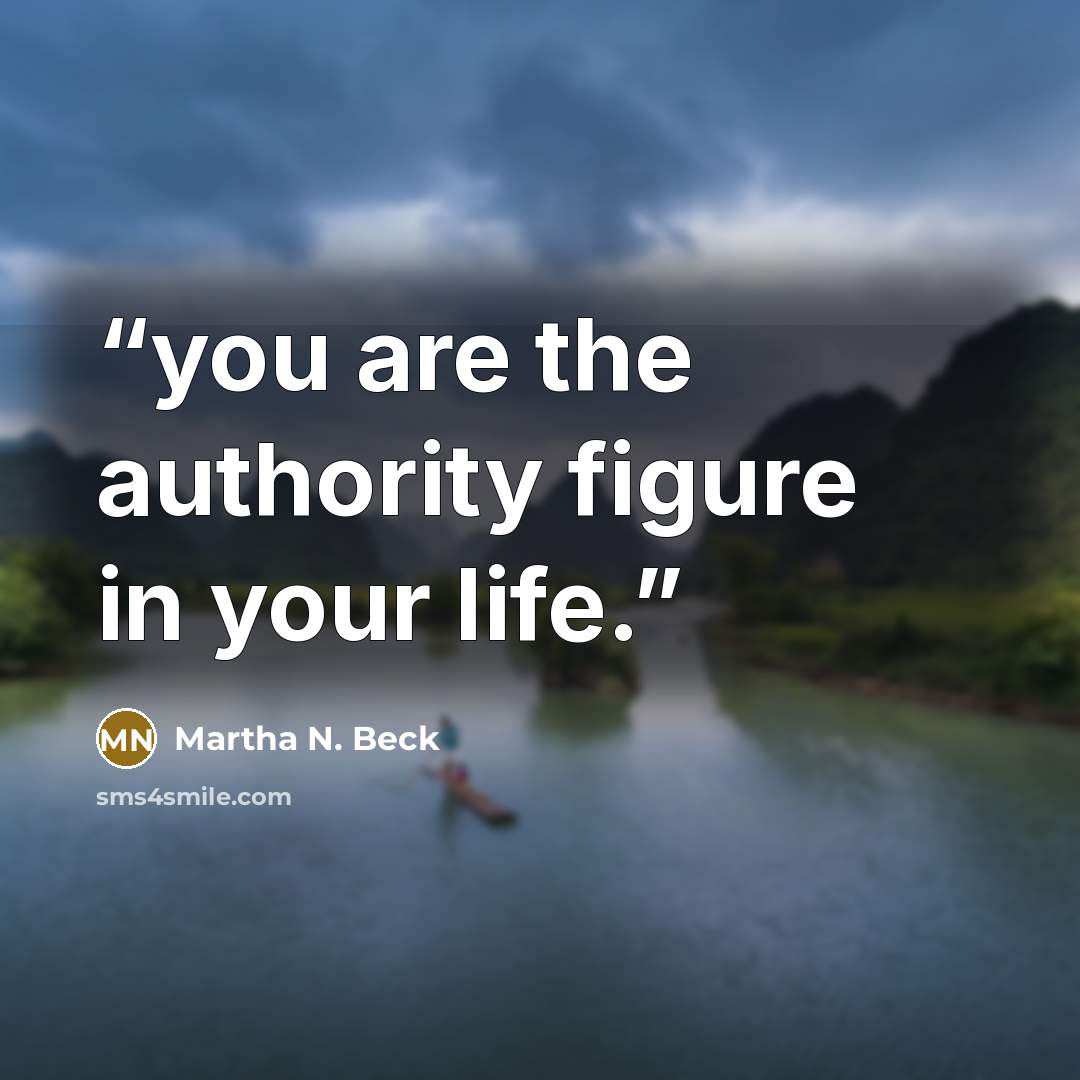 “you are the authority figure in your life.” quote by Martha N. Beck