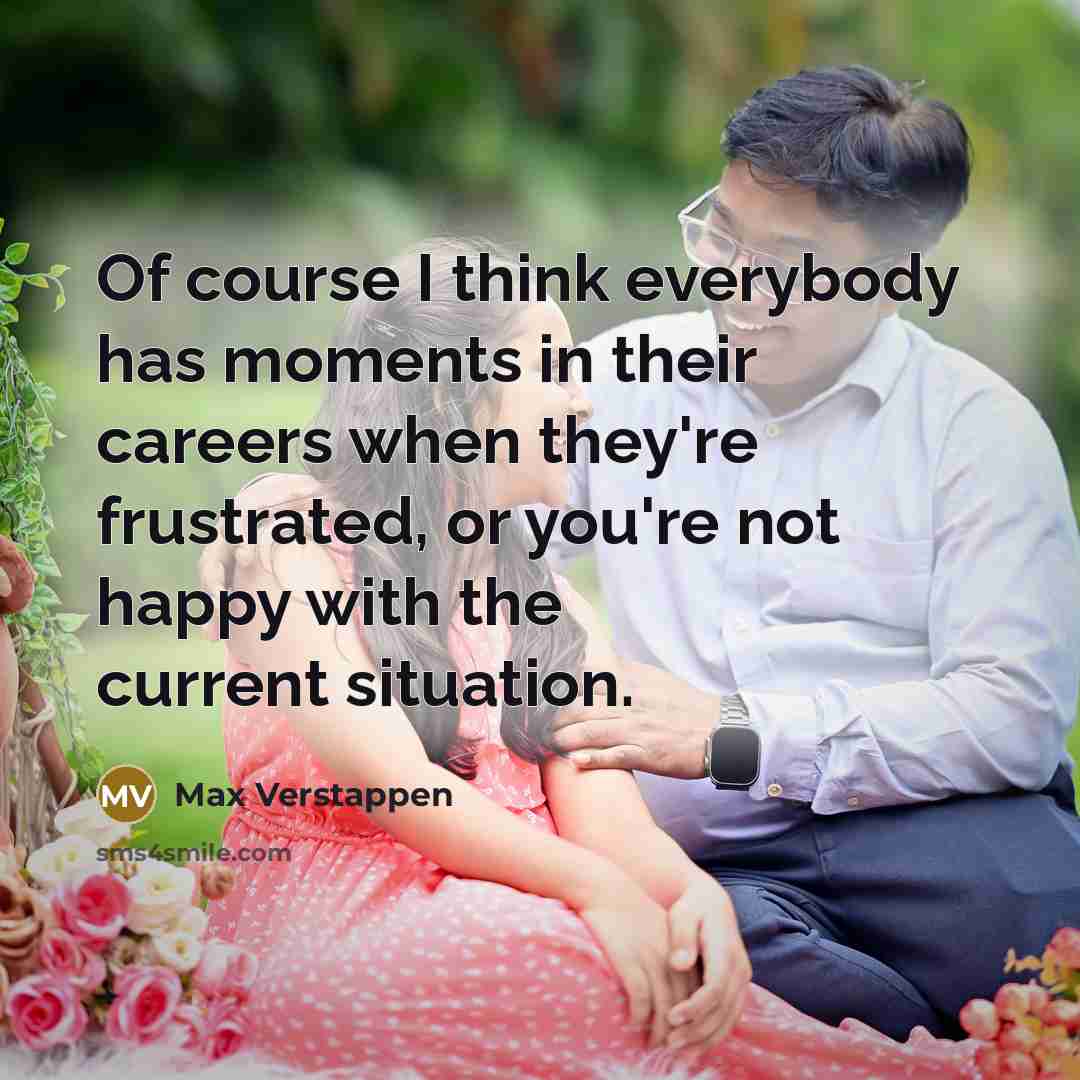 “Of course I think everybody has moments in their careers…” quote by Max Verstappen
