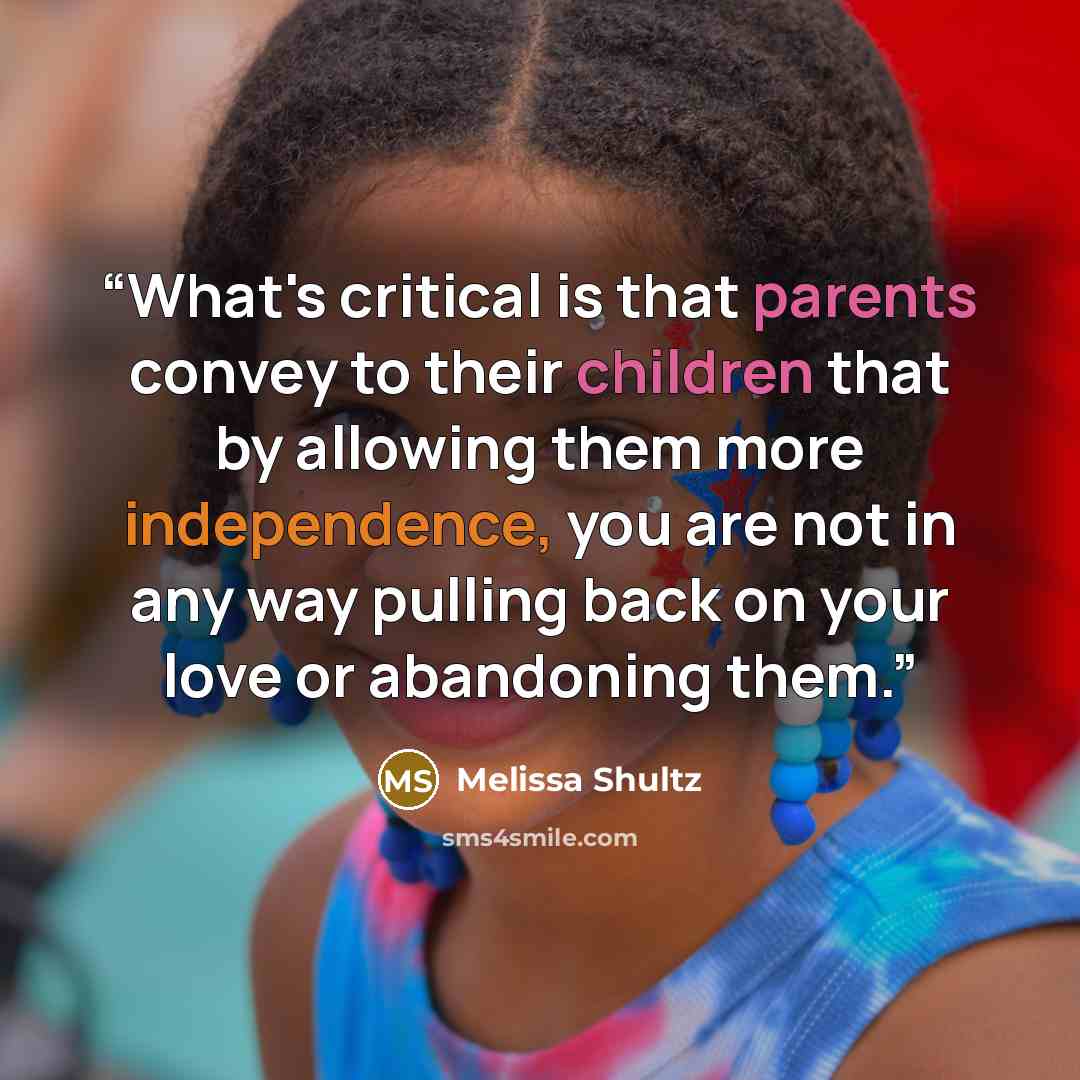 “What's critical is that parents convey to their children that by allowing them more independence, you are not in any way pulling back on your love or abandoning them.” quote by Melissa Shultz
