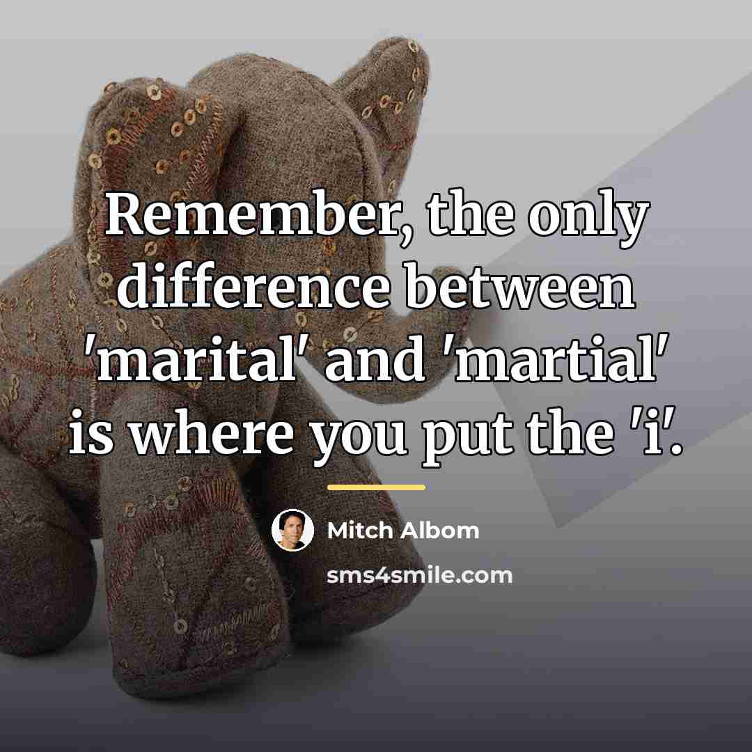 “Remember, the only difference between 'marital' and 'martial' is where…” quote by Mitch Albom