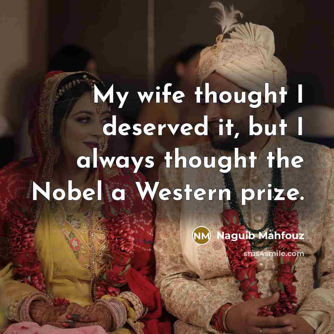 “My wife thought I deserved it, but I always thought the Nobel a Western prize.” quote by Naguib Mahfouz