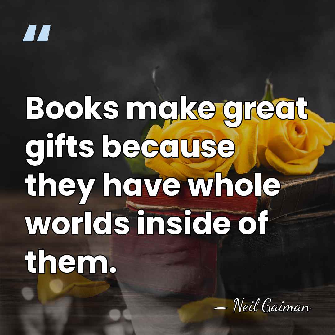 Books make great gifts because they have whole worlds inside of them. - Neil Gaiman