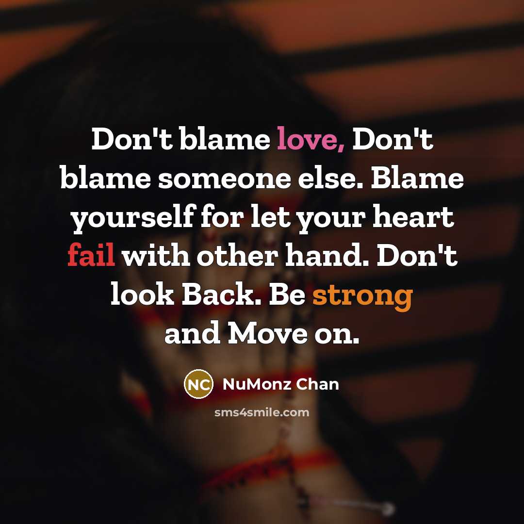 “Don't blame love, Don't blame someone else. Blame yourself for let your heart fail with other hand. Don't look Back. Be strong and Move on.” quote by NuMonz Chan