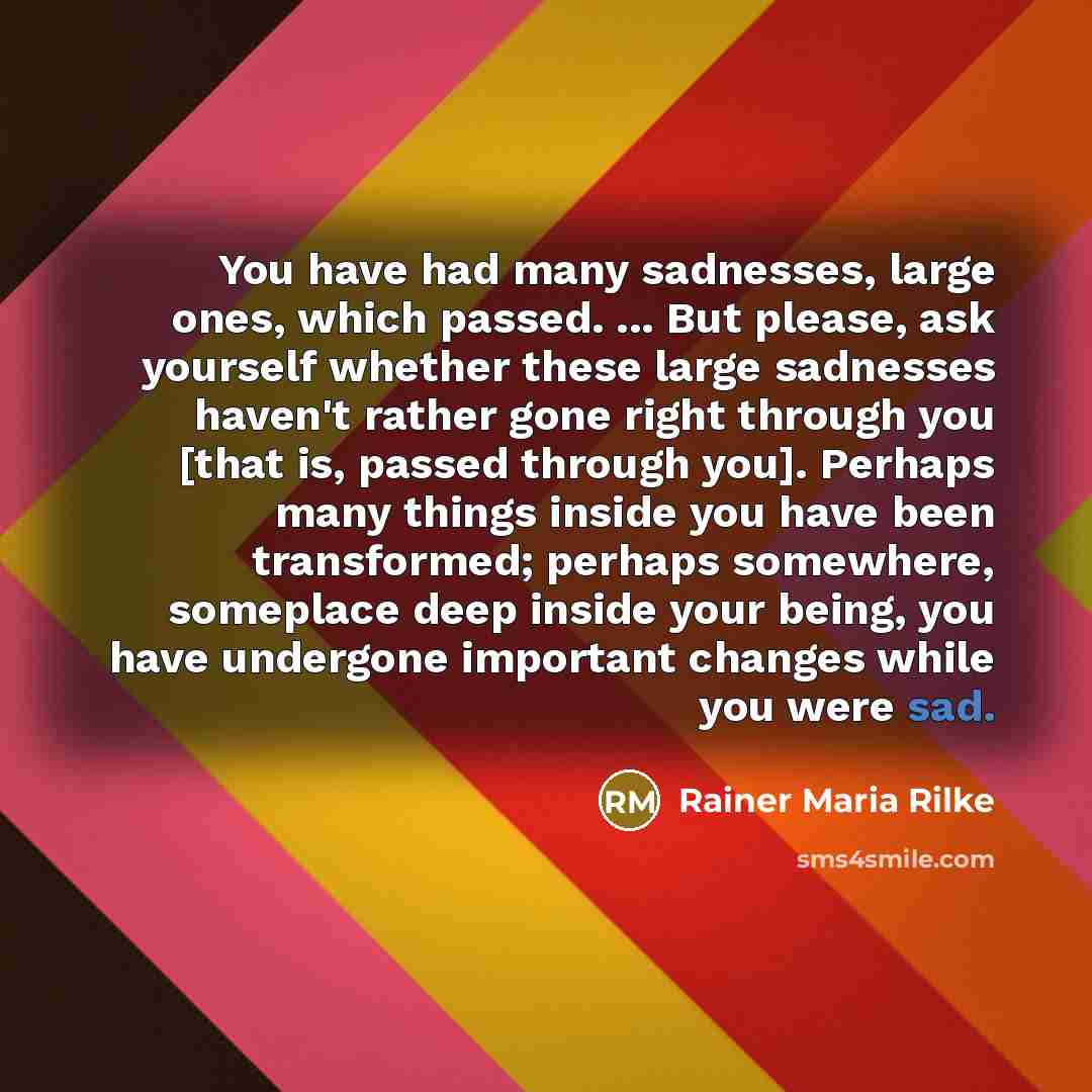 “You have had many sadnesses, large ones, which passed. ...…” quote by Rainer Maria Rilke