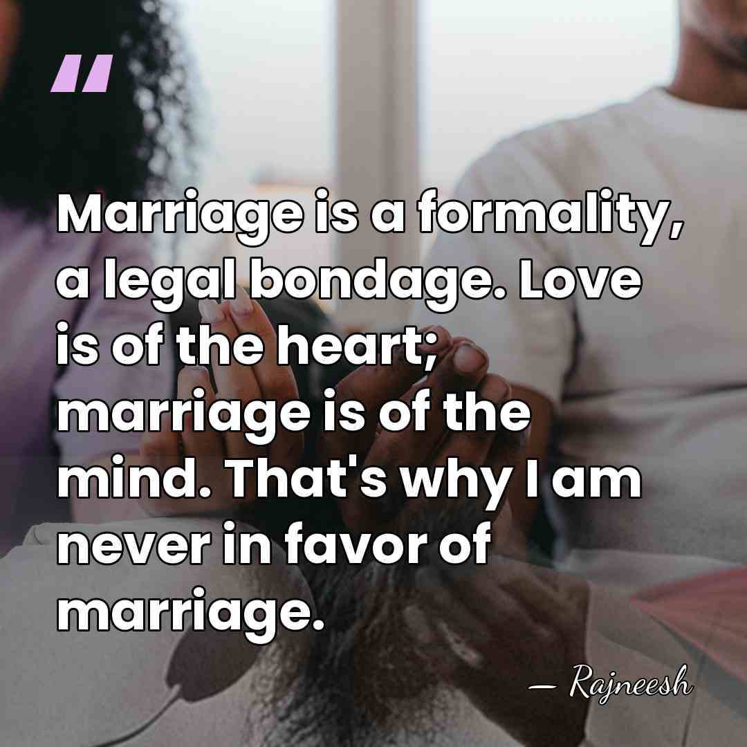 Marriage is a formality, a legal bondage. Love is of the heart;&hellip; - Rajneesh
