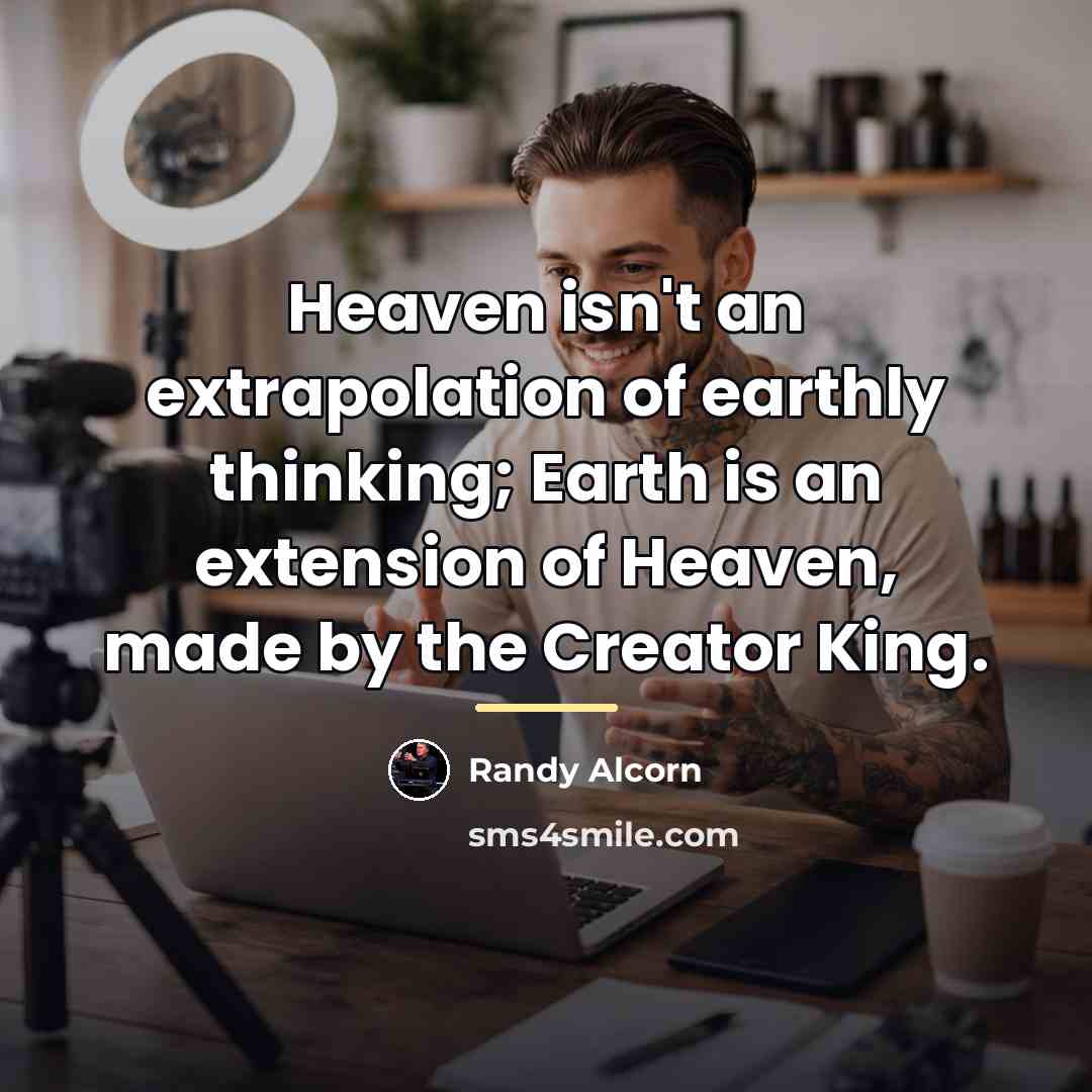 “Heaven isn't an extrapolation of earthly thinking; Earth is an…” quote by Randy Alcorn