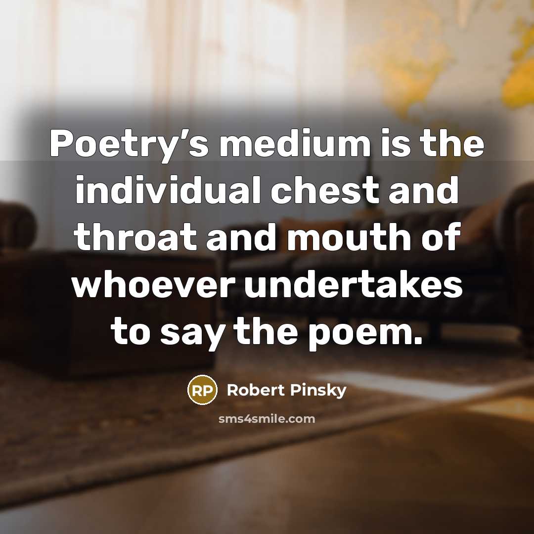 “Poetry’s medium is the individual chest and throat and mouth…” quote by Robert Pinsky