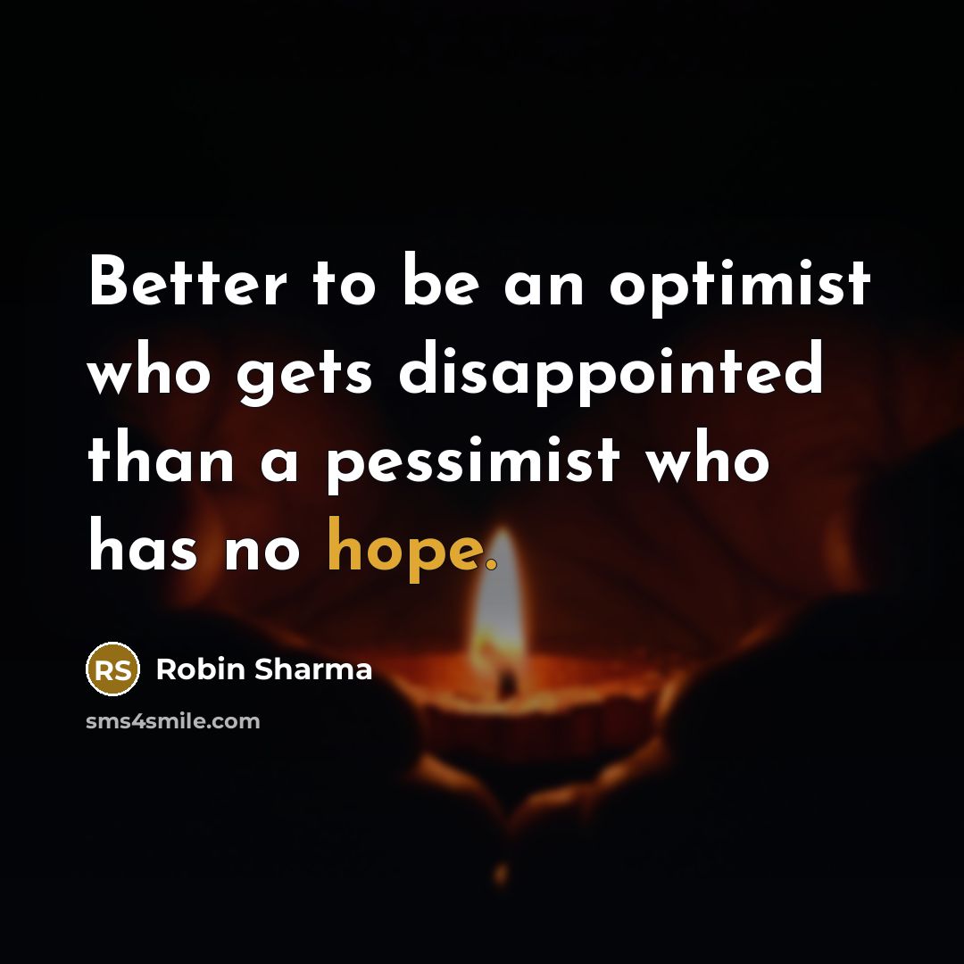 “Better to be an optimist who gets disappointed than a…” quote by Robin Sharma