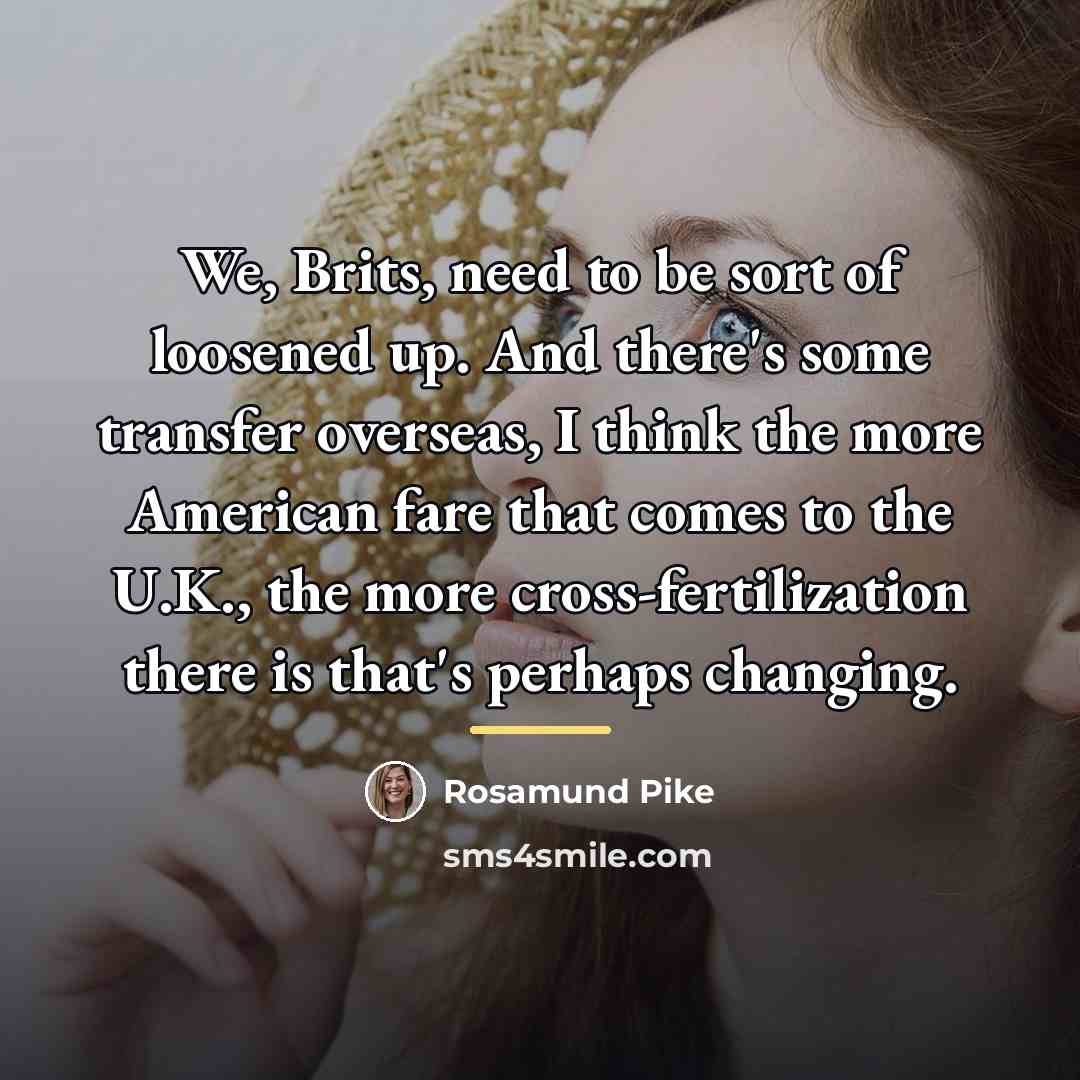 “We, Brits, need to be sort of loosened up. And…” quote by Rosamund Pike