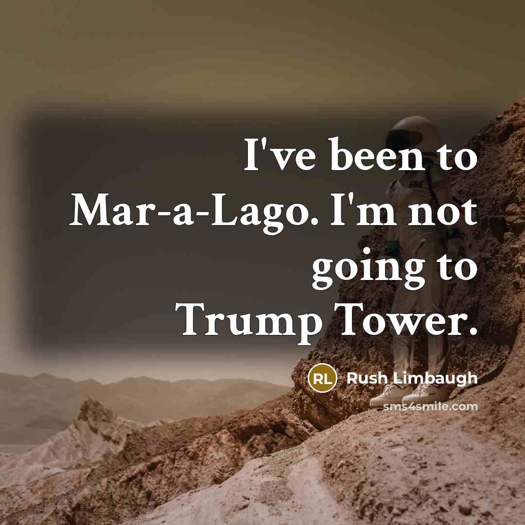 “I've been to Mar-a-Lago. I'm not going to Trump Tower.” quote by Rush Limbaugh