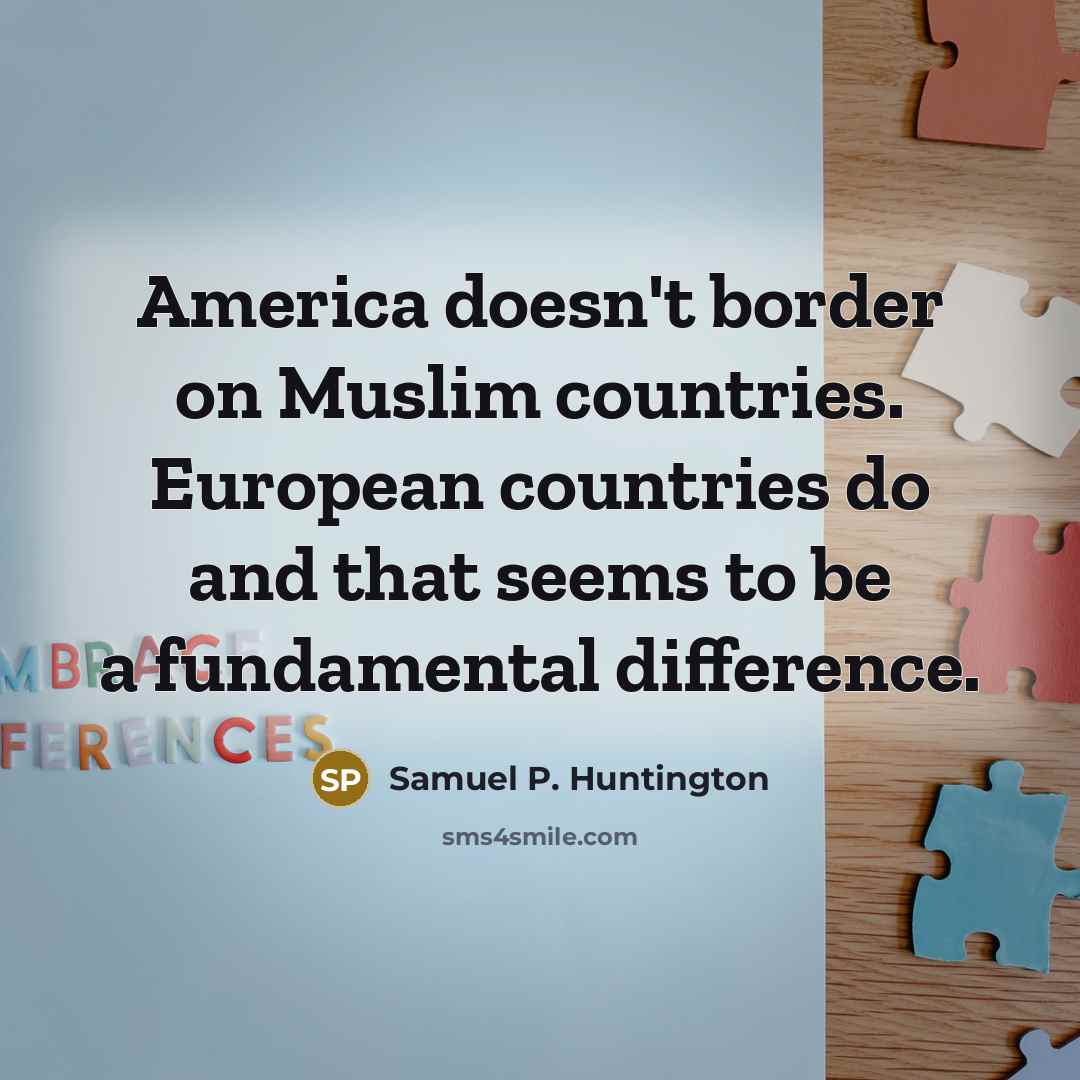 “America doesn't border on Muslim countries. European countries do and…” quote by Samuel P. Huntington
