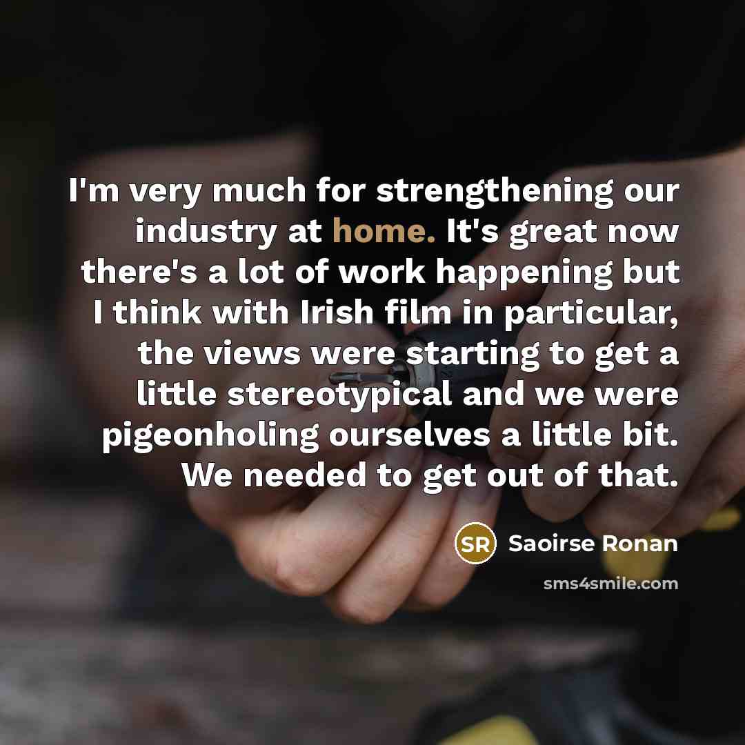 “I'm very much for strengthening our industry at home. It's…” quote by Saoirse Ronan