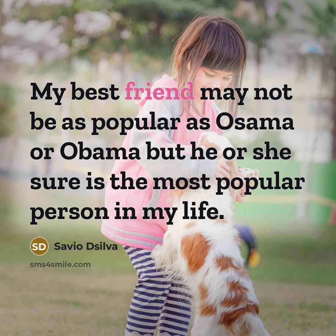 “My best friend may not be as popular as Osama or Obama but he or she sure is the most popular person in my life.” quote by Savio Dsilva