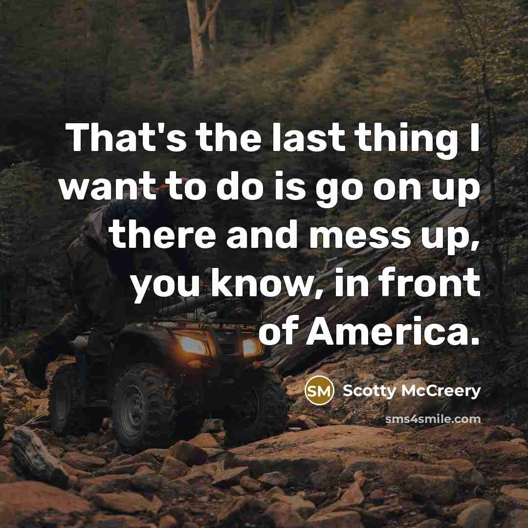 “That's the last thing I want to do is go…” quote by Scotty McCreery