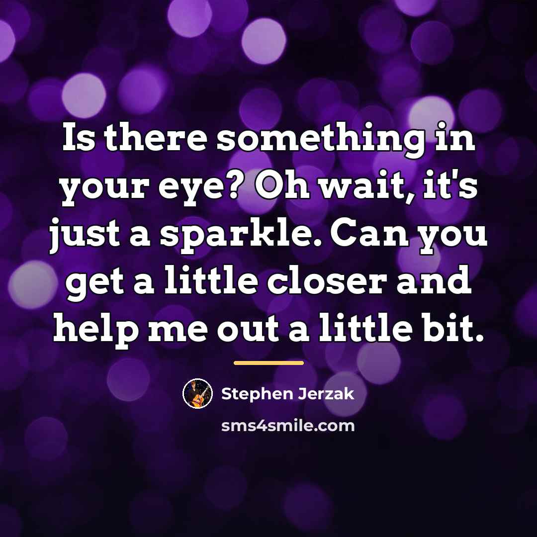 “Is there something in your eye? Oh wait, it's just…” quote by Stephen Jerzak