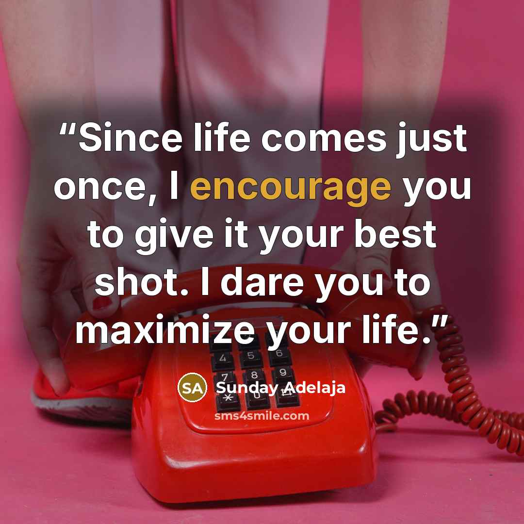 “Since life comes just once, I encourage you to give it your best shot. I dare you to maximize your life.” quote by Sunday Adelaja
