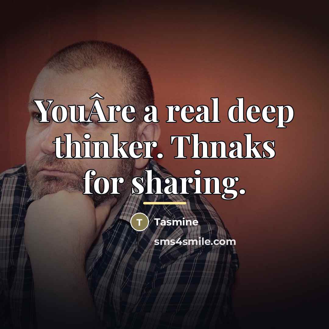 “YouÂre a real deep thinker. Thnaks for sharing.…” quote by Tasmine