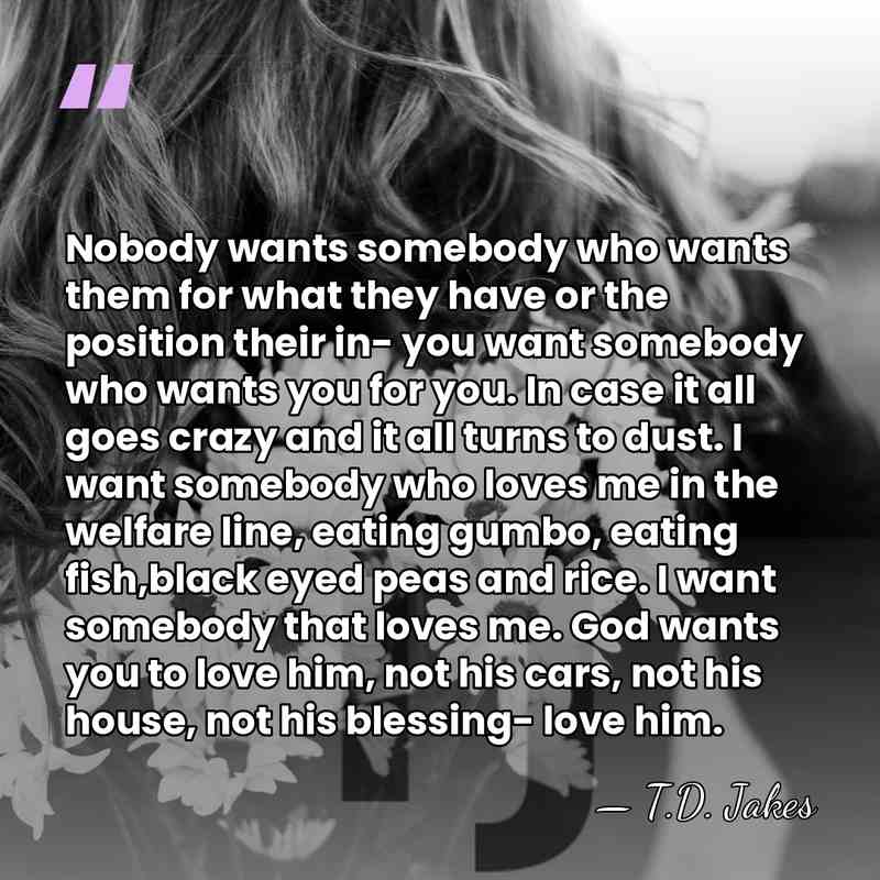 Nobody wants somebody who wants them for what they have or the&hellip; - T.D. Jakes
