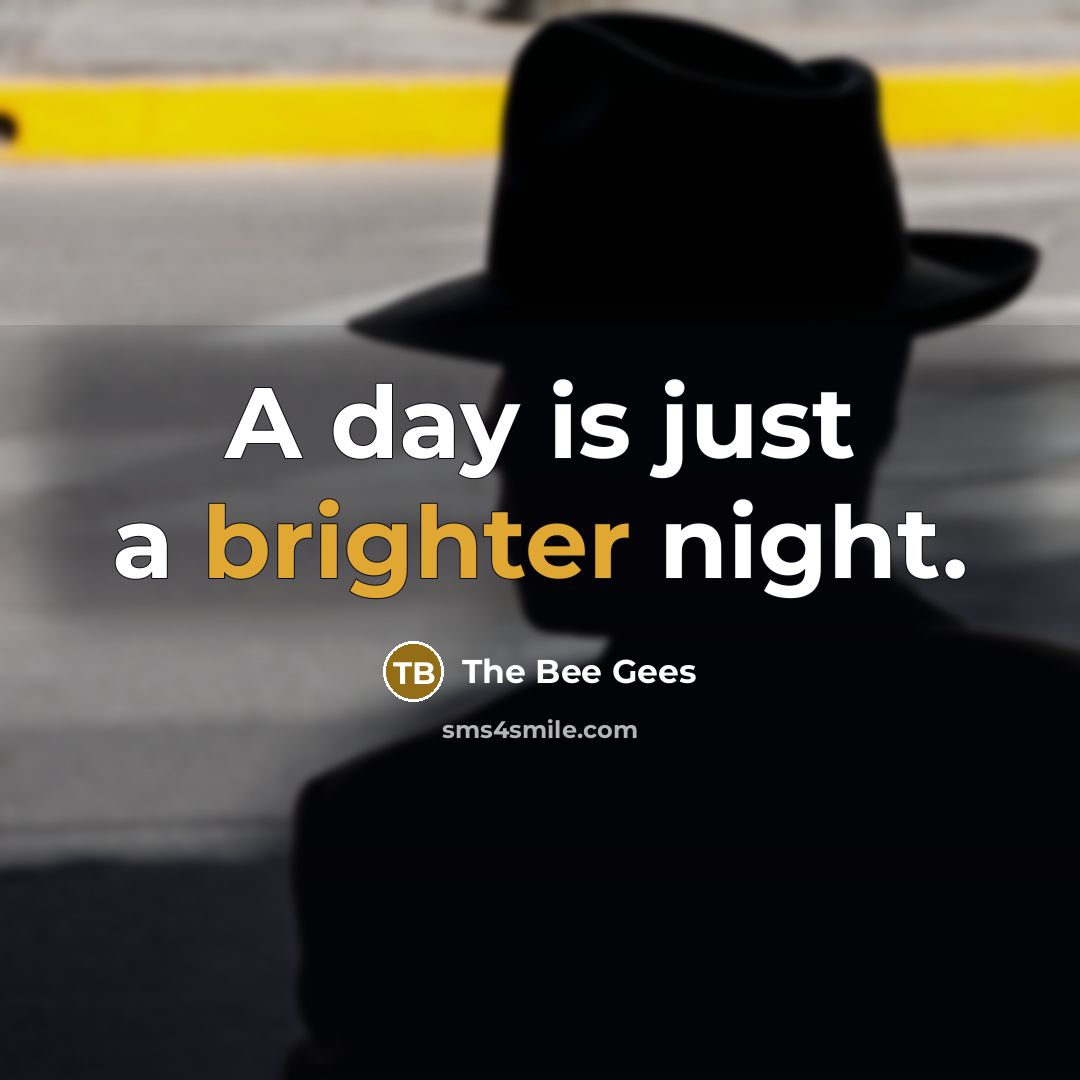 “A day is just a brighter night.” quote by The Bee Gees