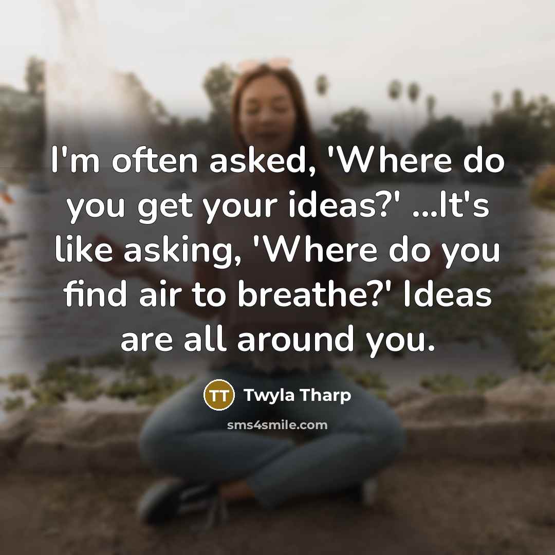 “I'm often asked, 'Where do you get your ideas?' ...It's…” quote by Twyla Tharp