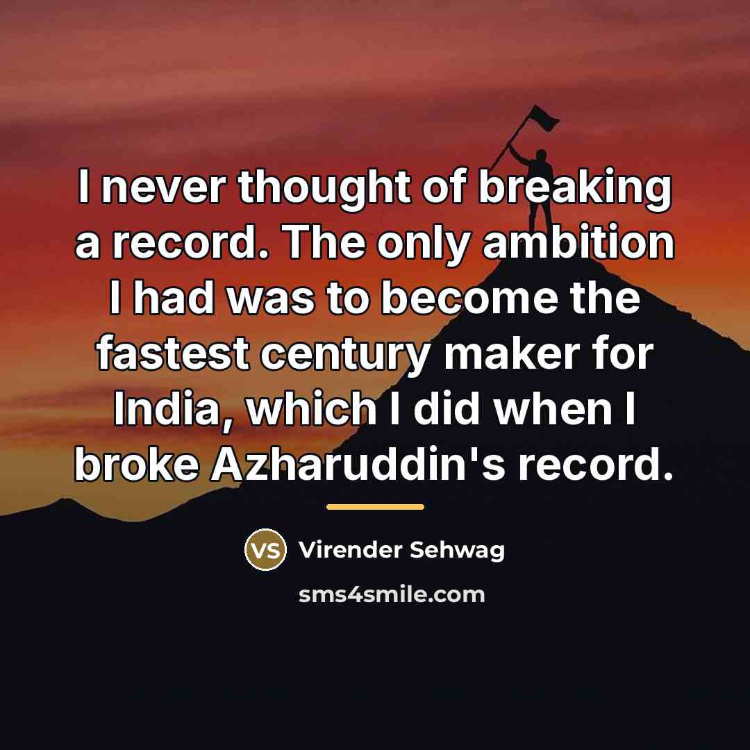 “I never thought of breaking a record. The only ambition…” quote by Virender Sehwag