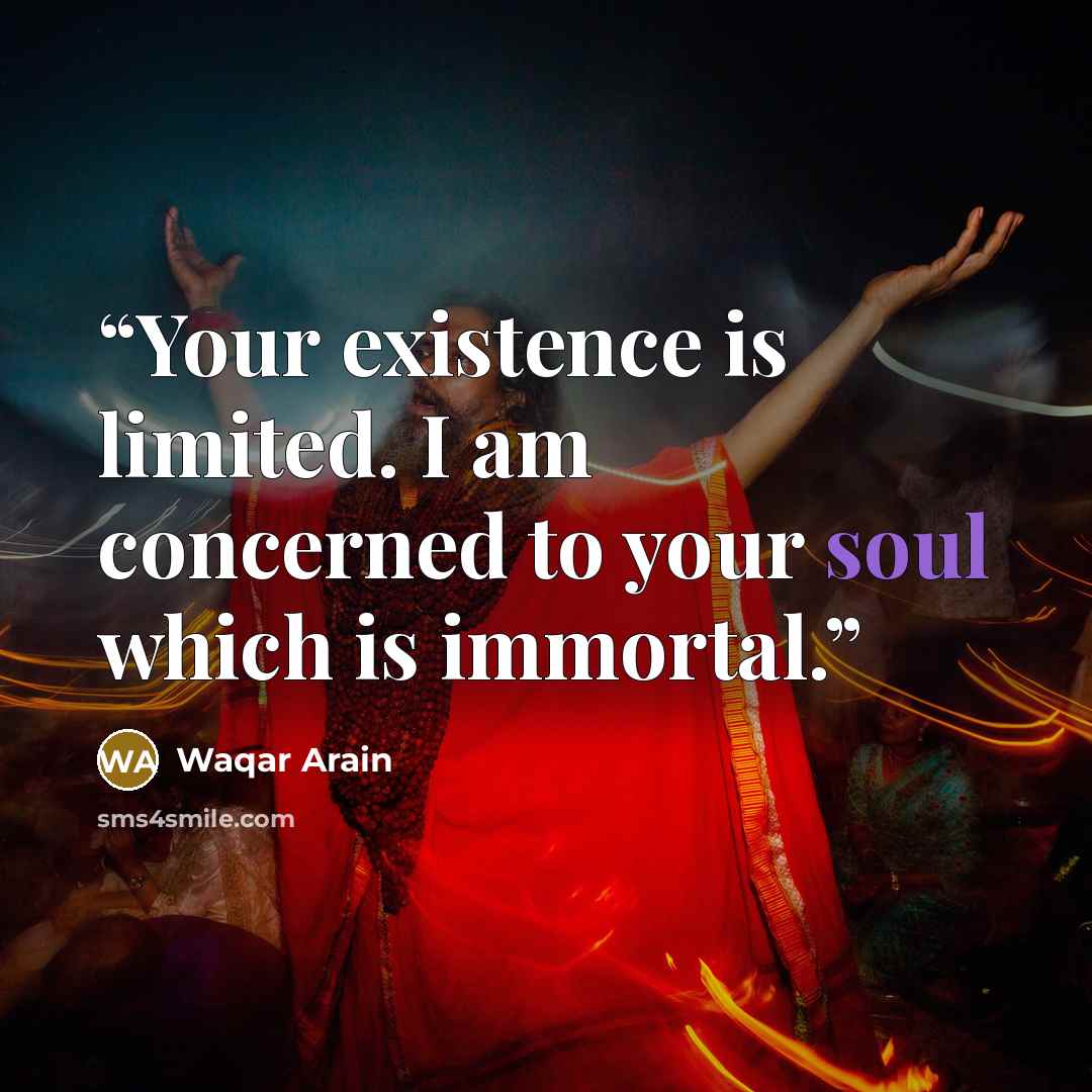 “Your existence is limited. I am concerned to your soul which is immortal.” quote by Waqar Arain
