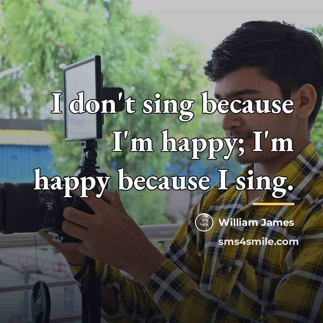 “I don't sing because I'm happy; I'm happy because I…” quote by William James