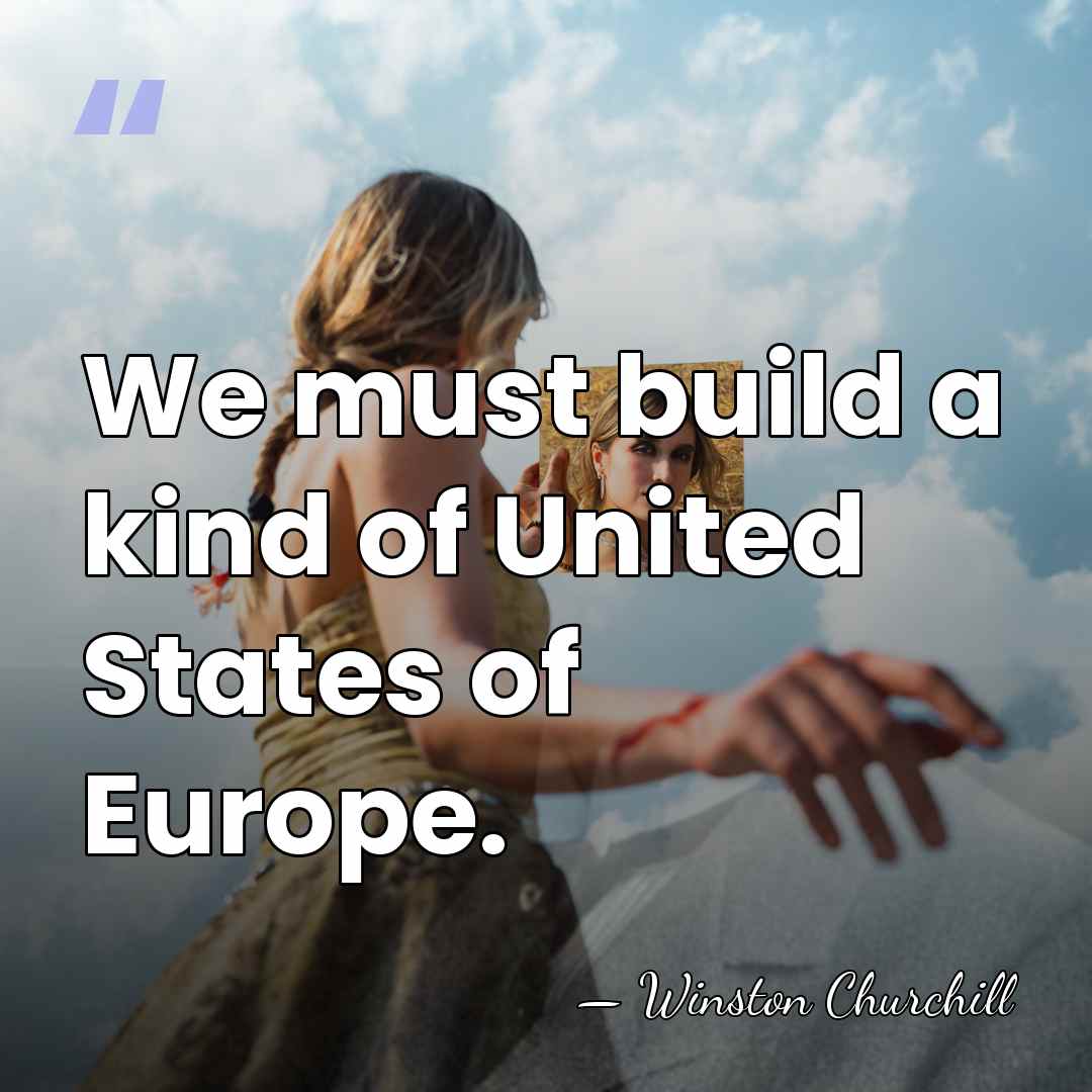 We must build a kind of United States of Europe. - Winston Churchill