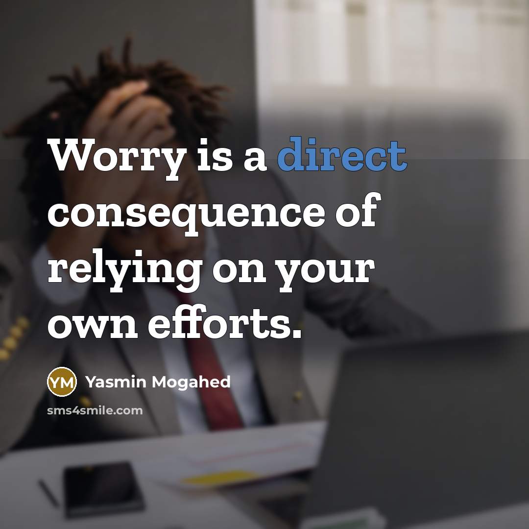“Worry is a direct consequence of relying on your own efforts.” quote by Yasmin Mogahed