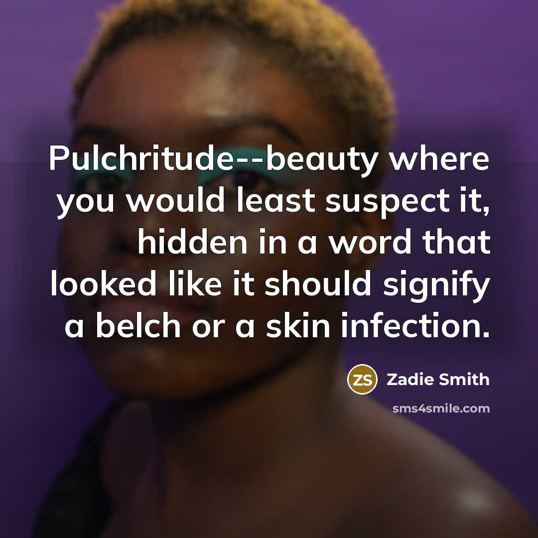 “Pulchritude--beauty where you would least suspect it, hidden in a…” quote by Zadie Smith