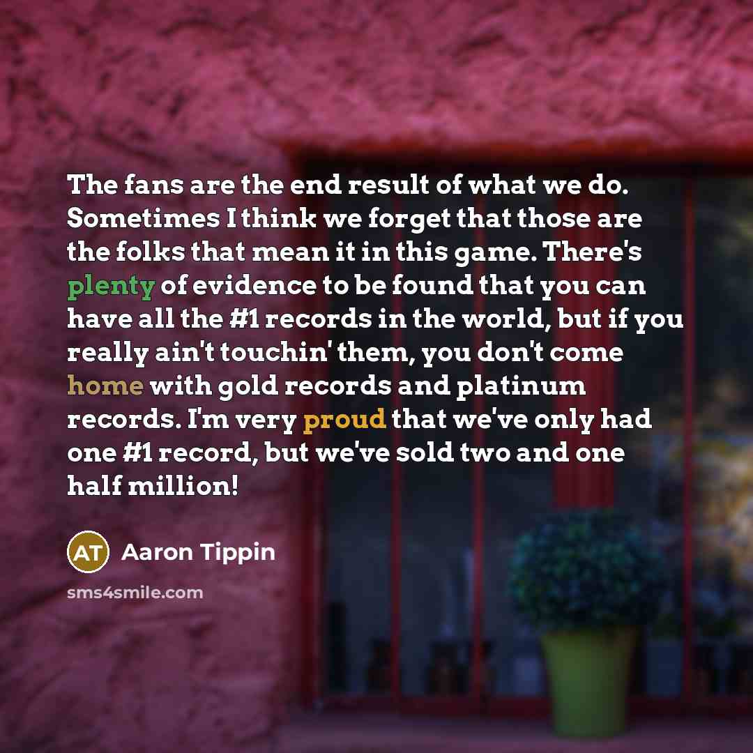 “The fans are the end result of what we do.…” quote by Aaron Tippin