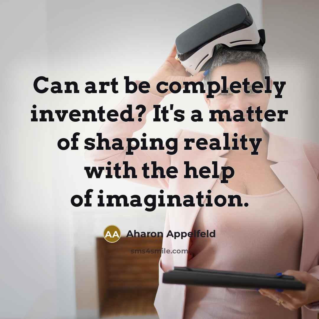 “Can art be completely invented? It's a matter of shaping…” quote by Aharon Appelfeld