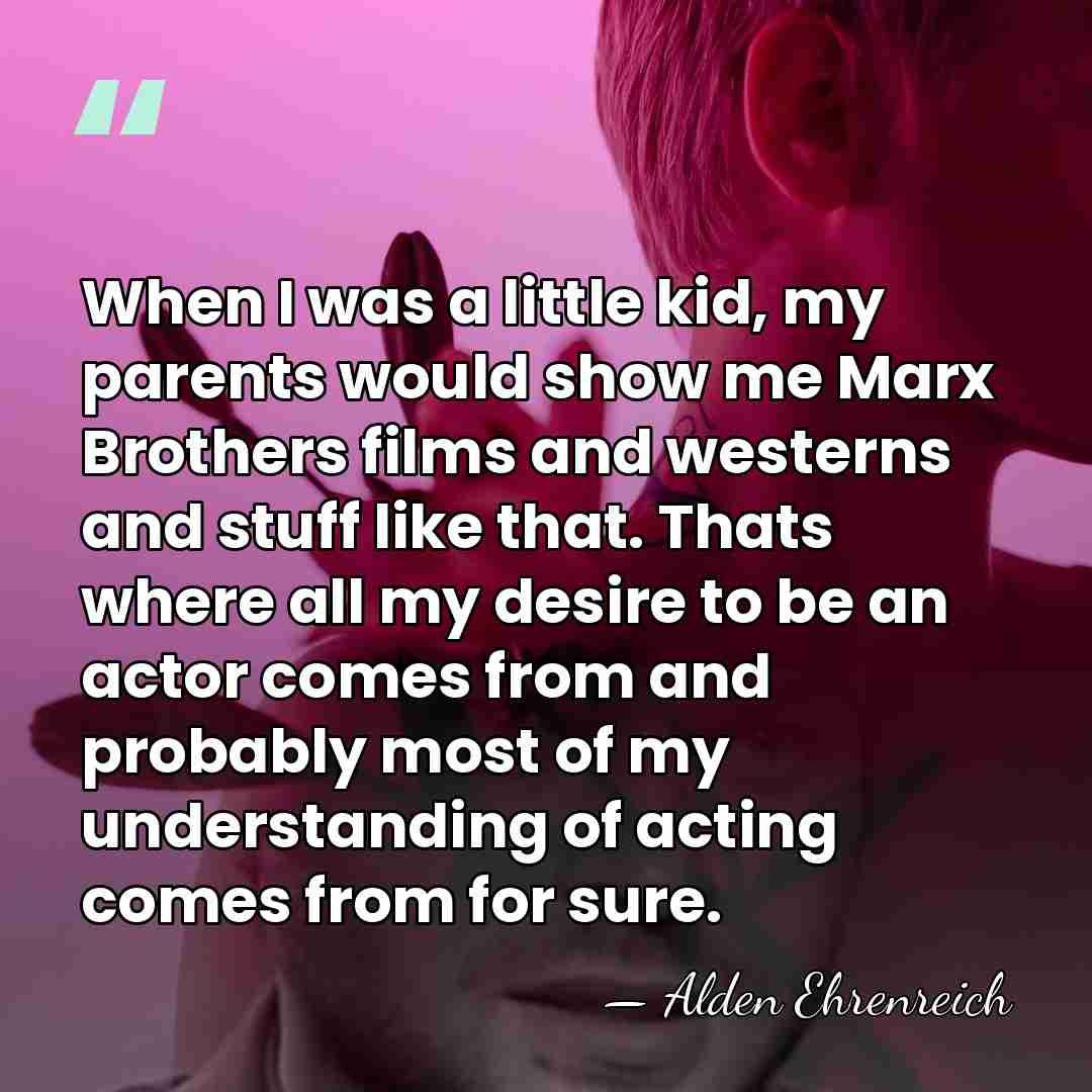 When I was a little kid, my parents would show me Marx&hellip; - Alden Ehrenreich