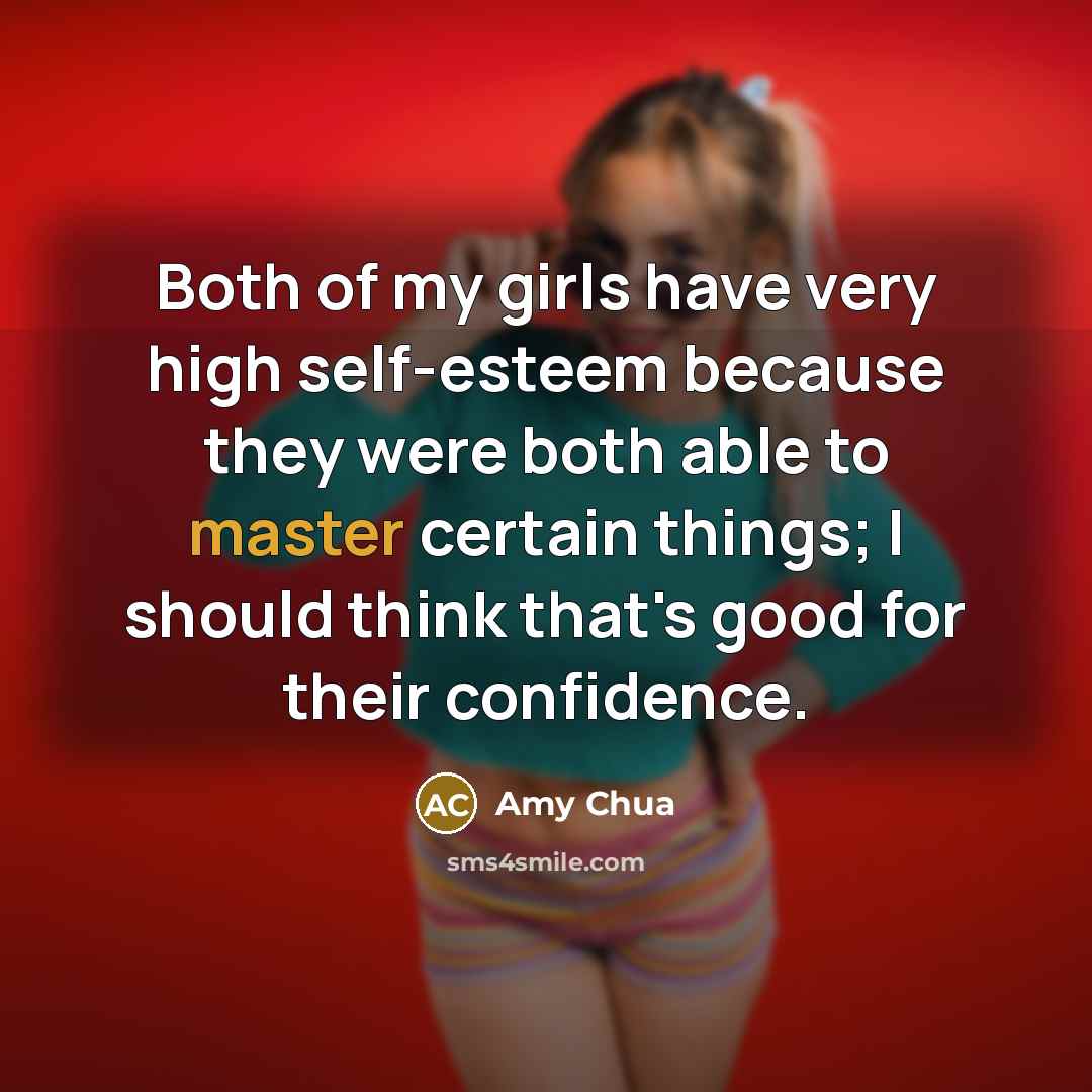 “Both of my girls have very high self-esteem because they…” quote by Amy Chua