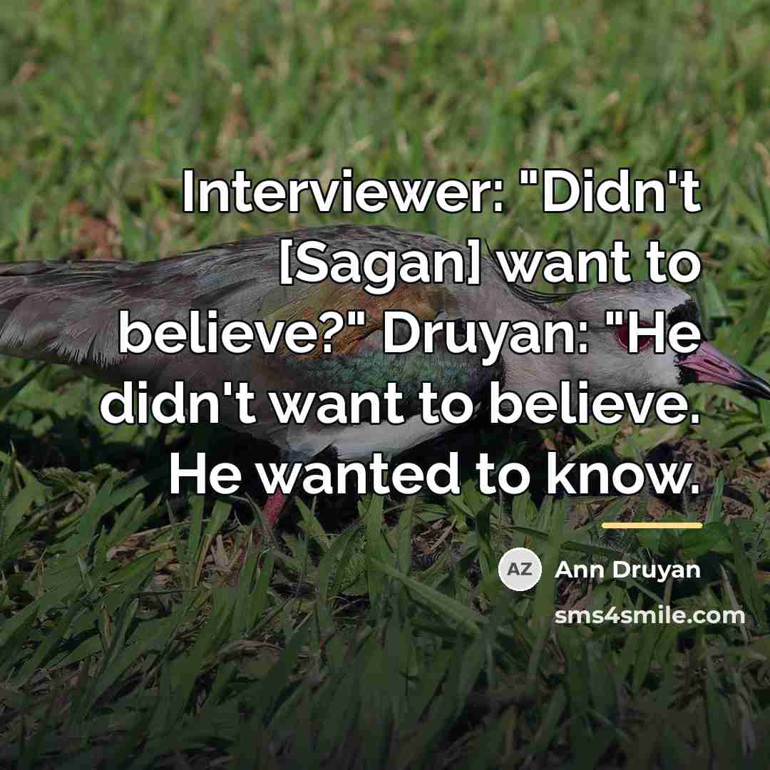 “Interviewer: "Didn't [Sagan] want to believe?" Druyan: "He didn't want…” quote by Ann Druyan
