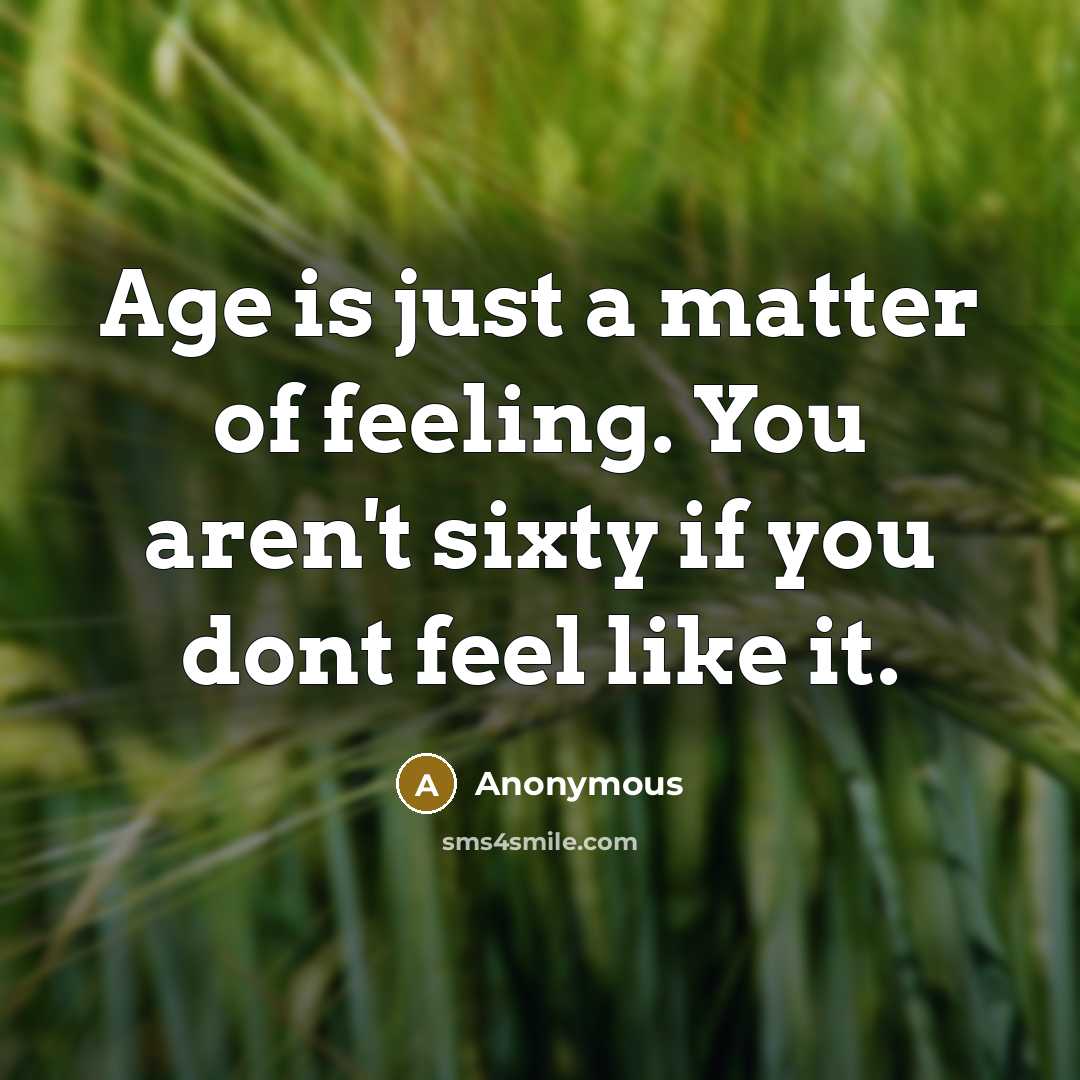 “Age is just a matter of feeling. You aren't sixty…” quote by Anonymous