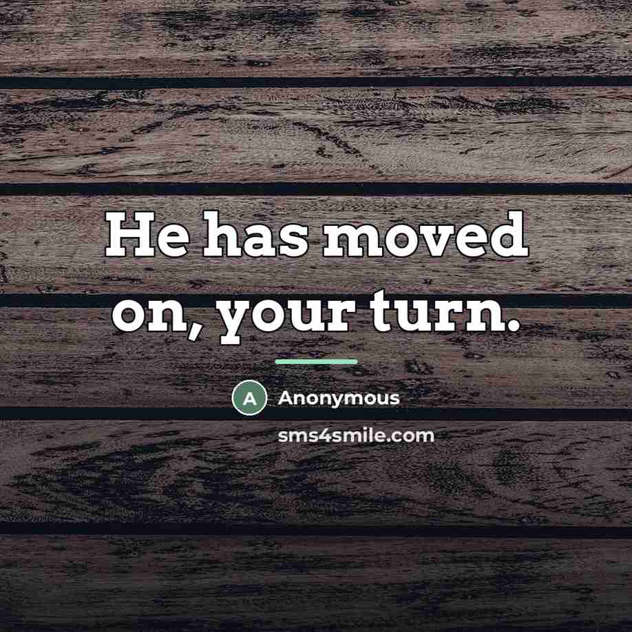 “He has moved on, your turn.…” quote by Anonymous