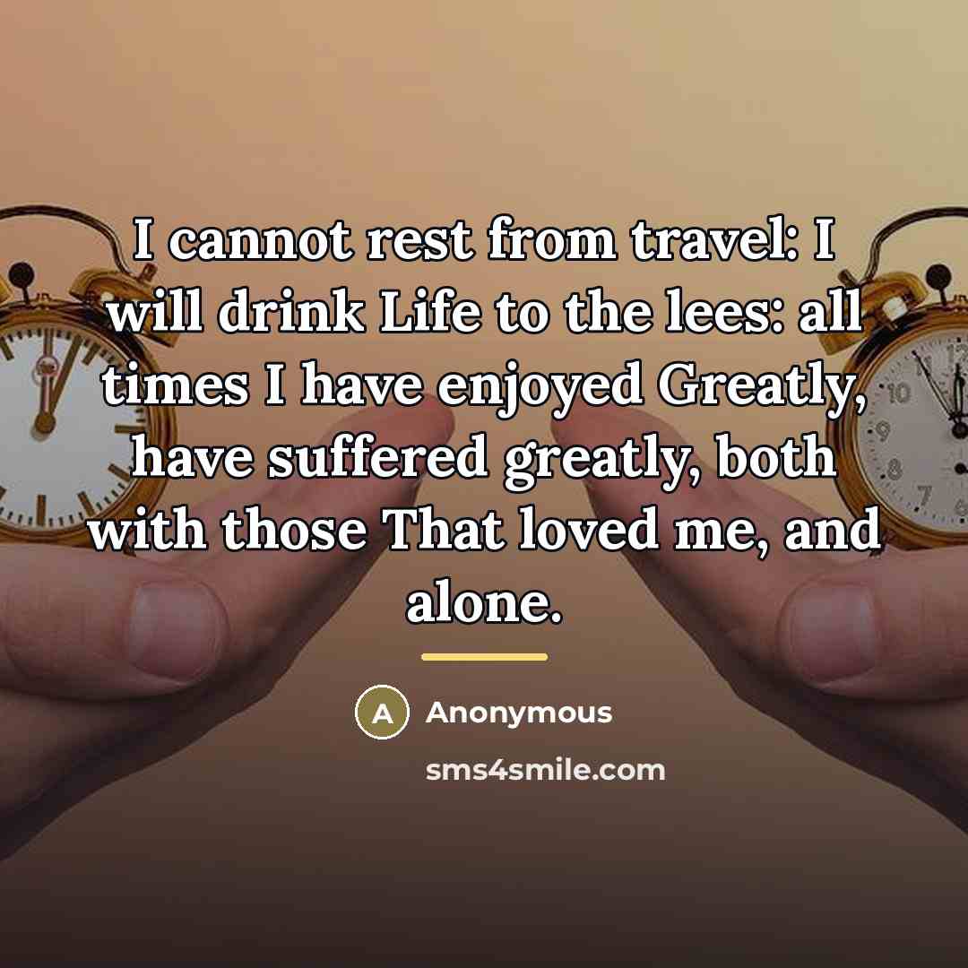 “I cannot rest from travel: I will drink Life to…” quote by Anonymous