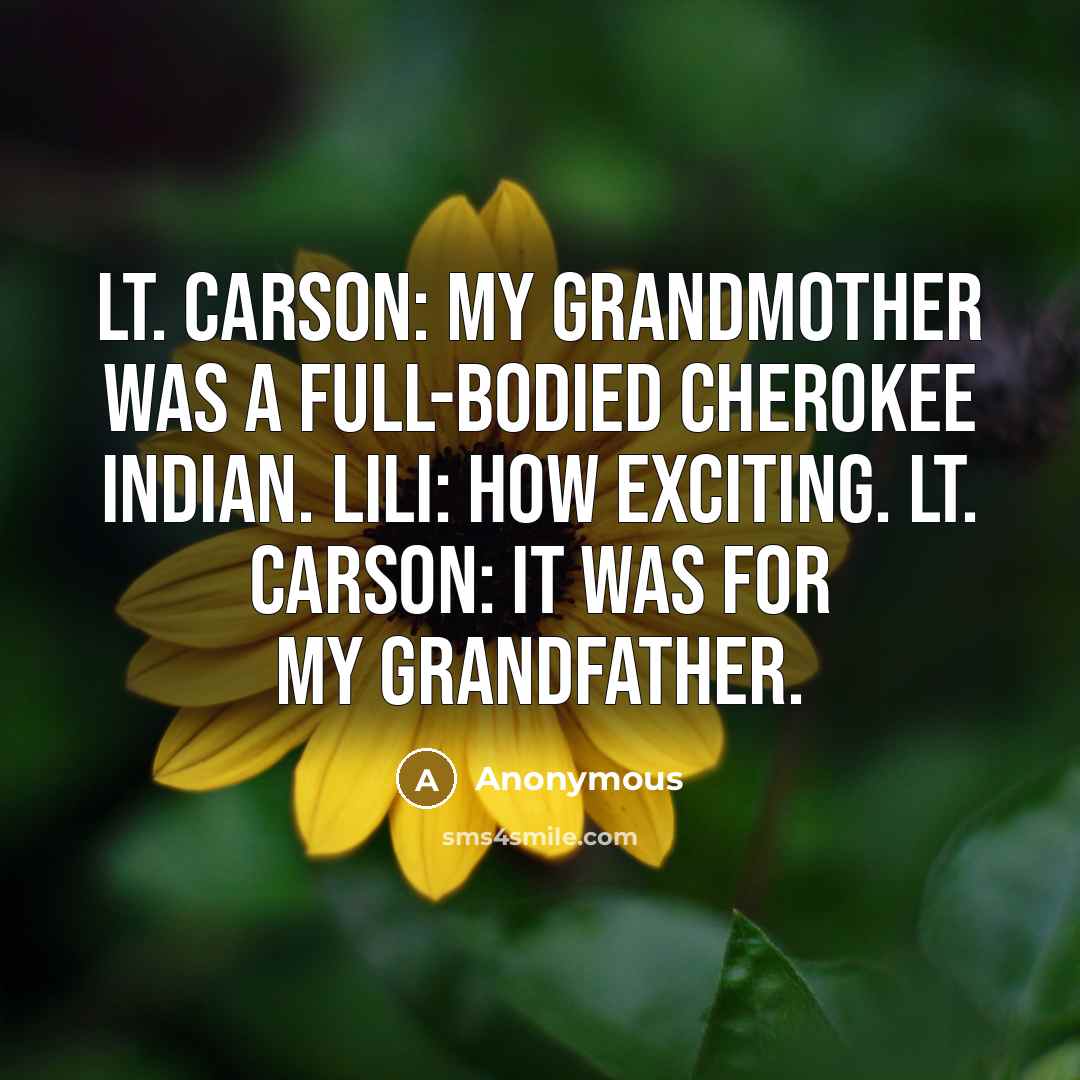 “Lt. Carson: My grandmother was a full-bodied Cherokee Indian. Lili: How exciting. Lt. Carson: It was for my grandfather.” quote by Anonymous