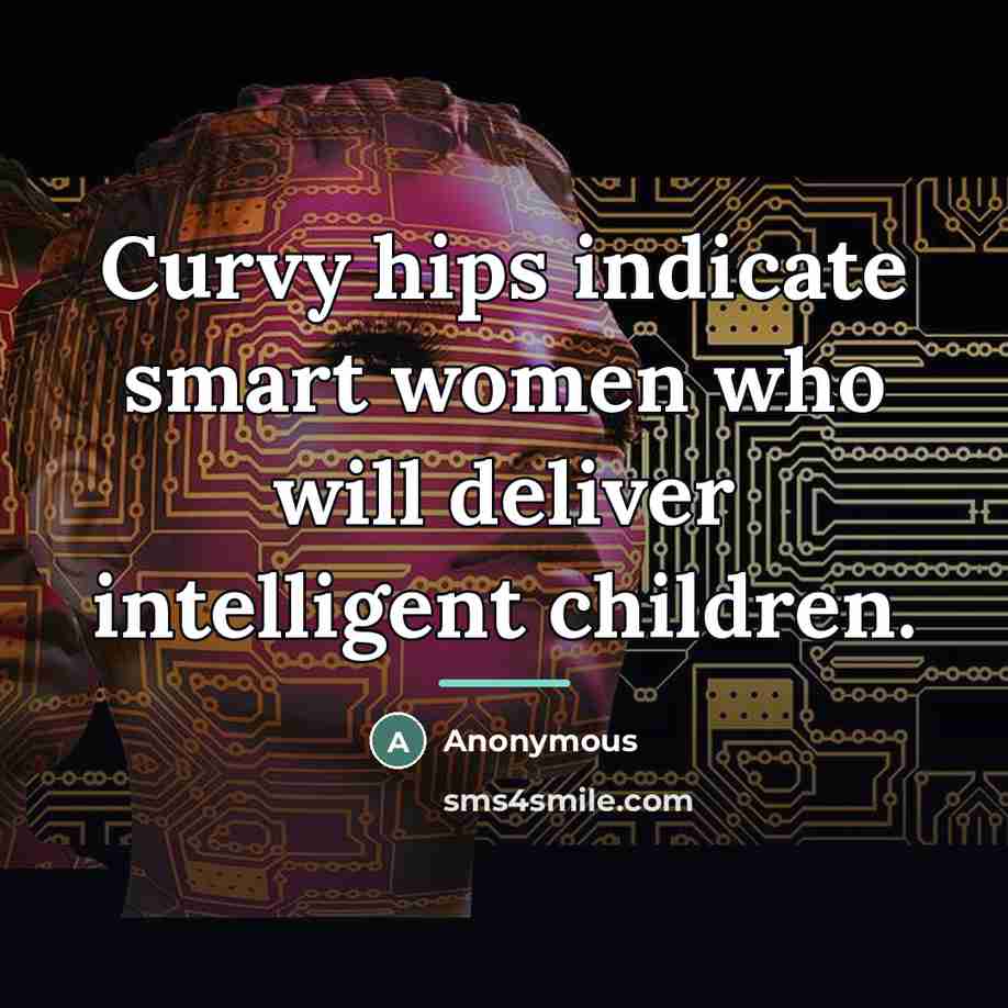 “Curvy hips indicate smart women who will deliver intelligent children.…” quote by Anonymous