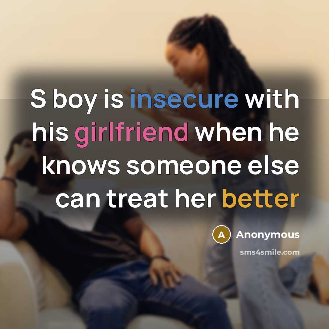 “S boy is insecure with his girlfriend when he knows someone else can treat her better” quote by Anonymous