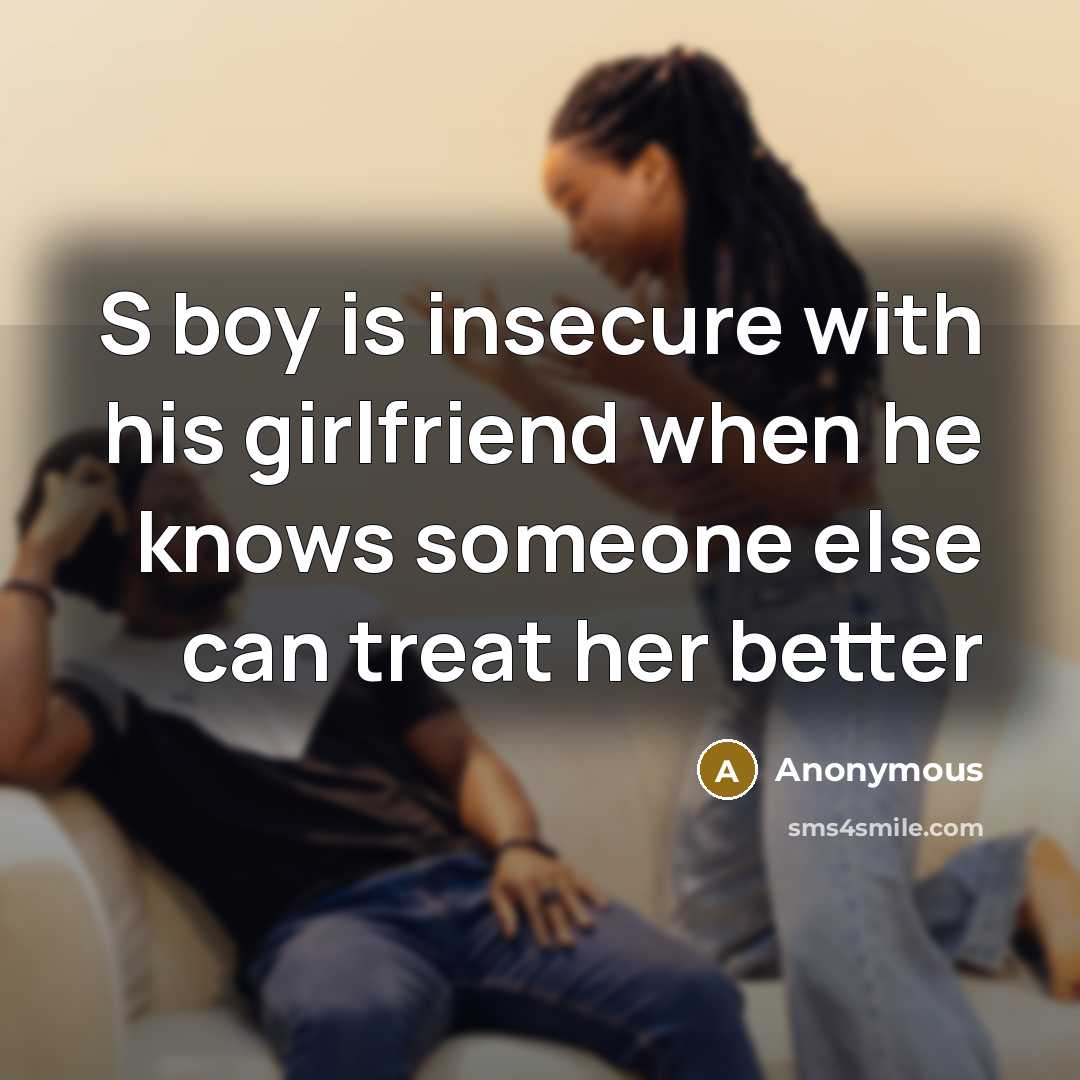 “S boy is insecure with his girlfriend when he knows someone else can treat her better” quote by Anonymous