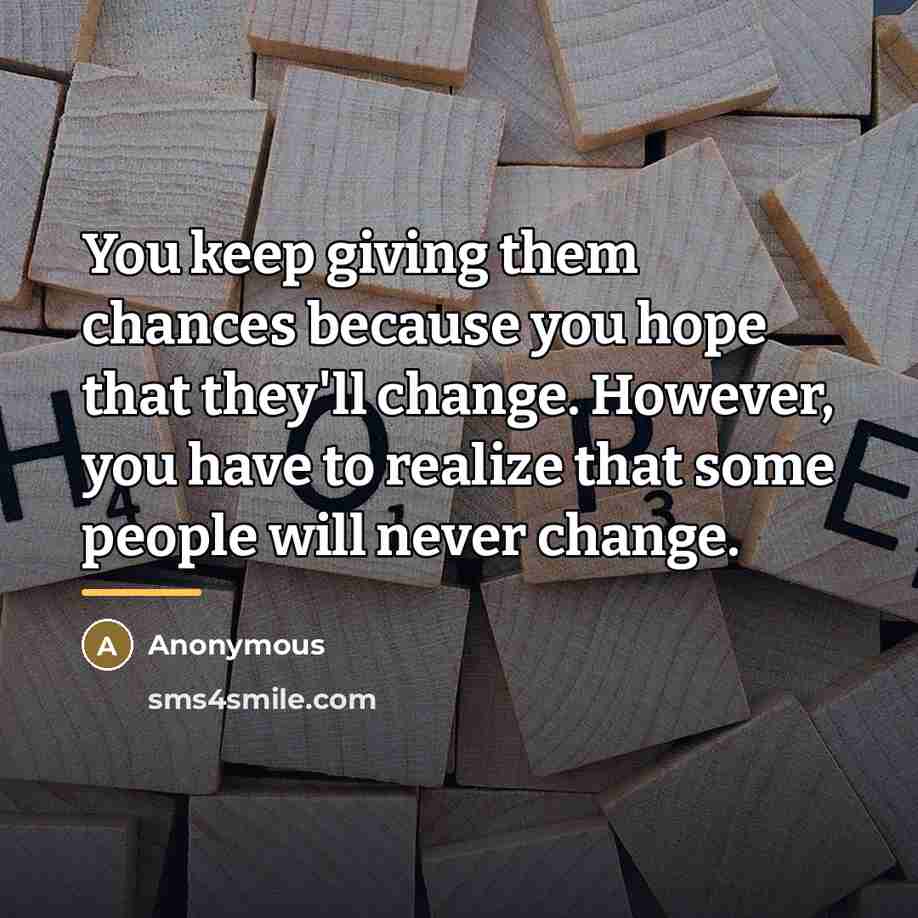 “You keep giving them chances because you hope that they'll…” quote by Anonymous
