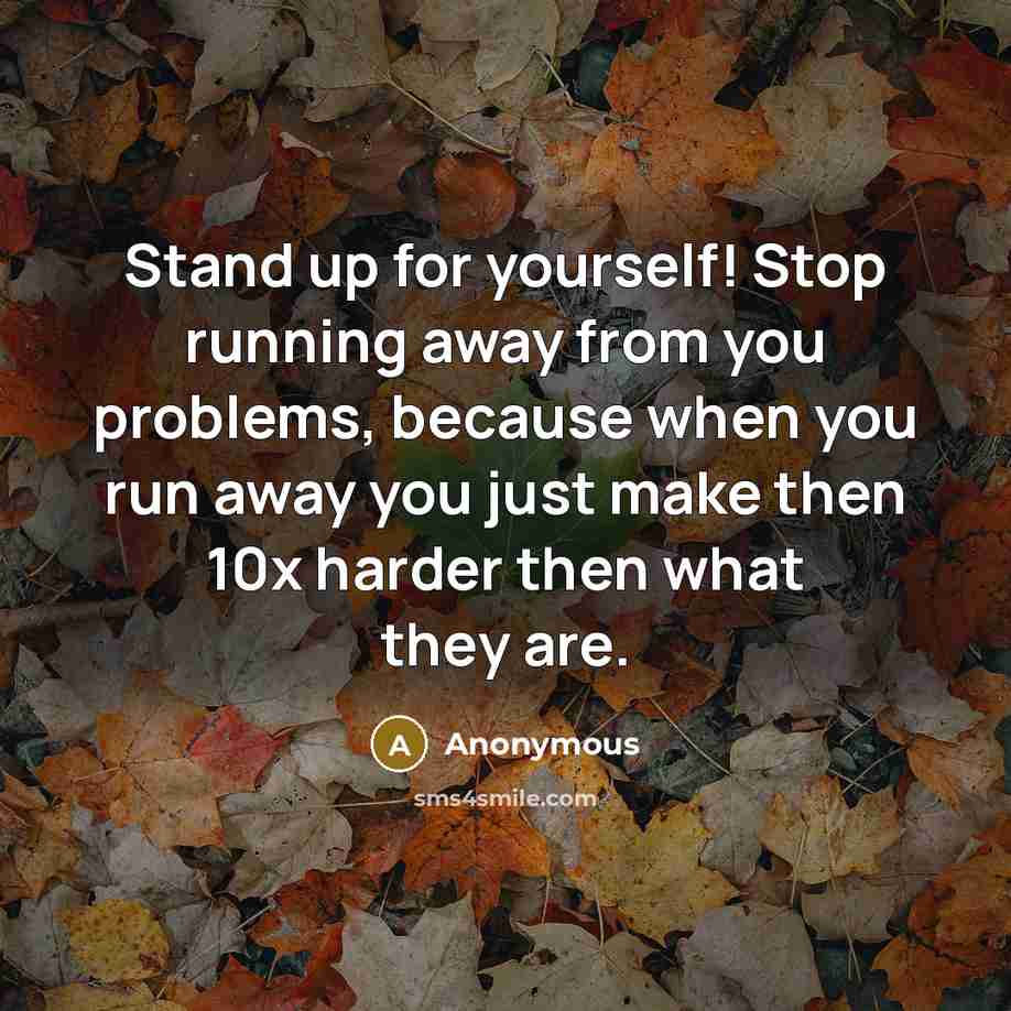 “Stand up for yourself! Stop running away from you problems,…” quote by Anonymous