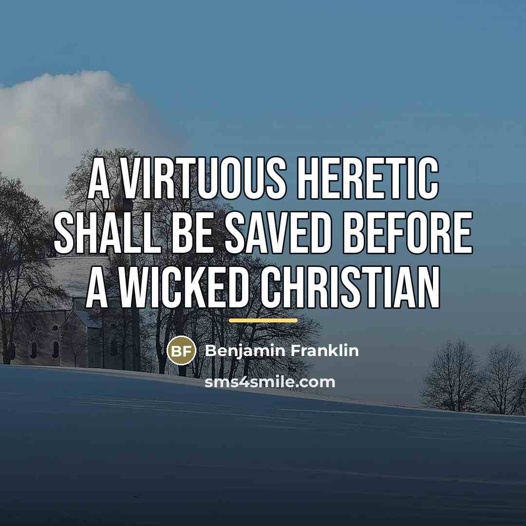 “A virtuous heretic shall be saved before a wicked Christian…” quote by Benjamin Franklin