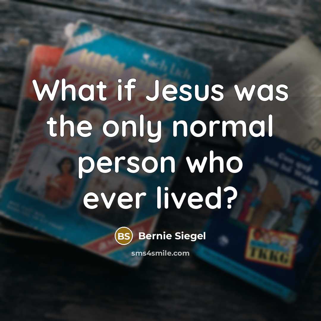 “What if Jesus was the only normal person who ever…” quote by Bernie Siegel