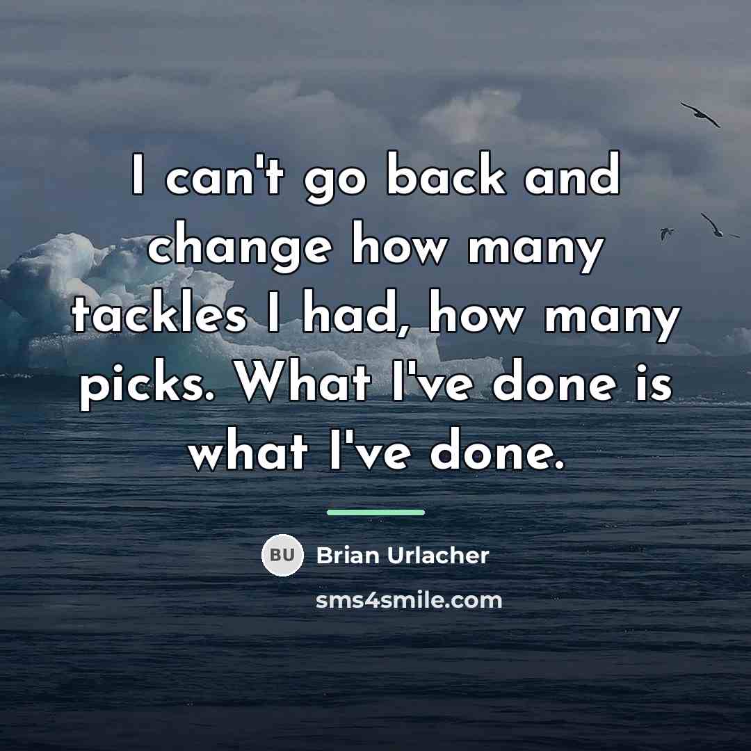 “I can't go back and change how many tackles I…” quote by Brian Urlacher