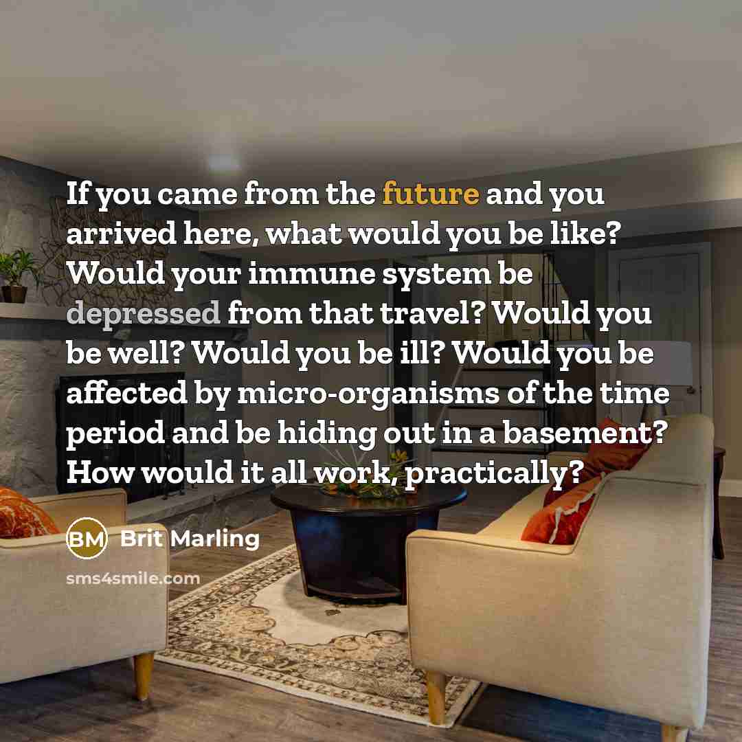 “If you came from the future and you arrived here,…” quote by Brit Marling
